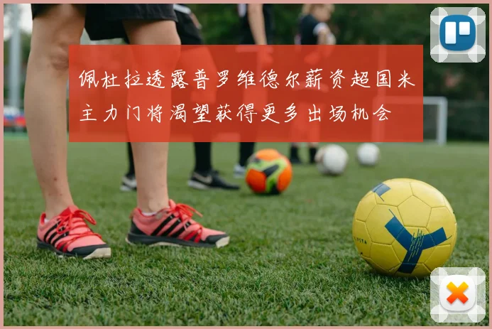佩杜拉透露普罗维德尔薪资超国米主力门将渴望获得更多出场机会