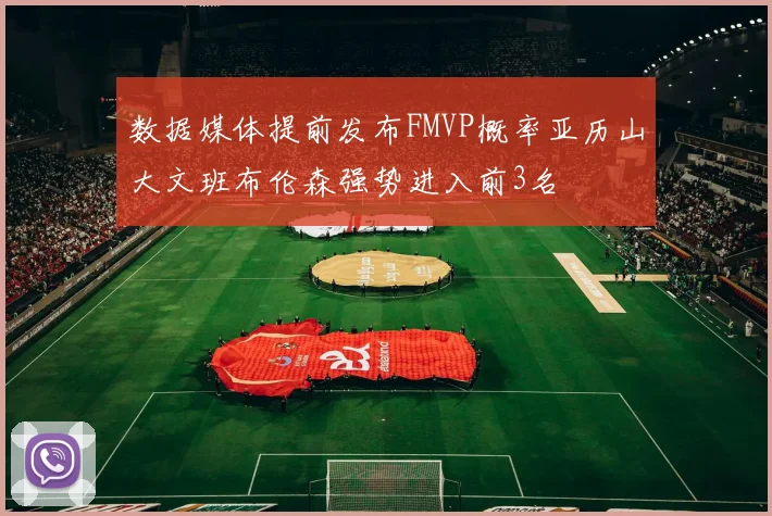 数据媒体提前发布FMVP概率亚历山大文班布伦森强势进入前3名