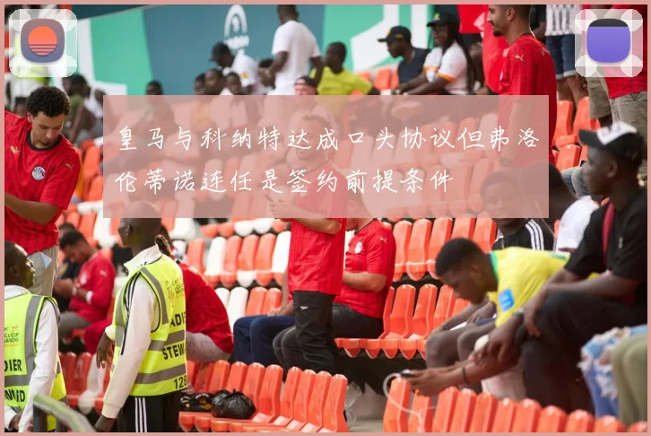皇马与科纳特达成口头协议但弗洛伦蒂诺连任是签约前提条件