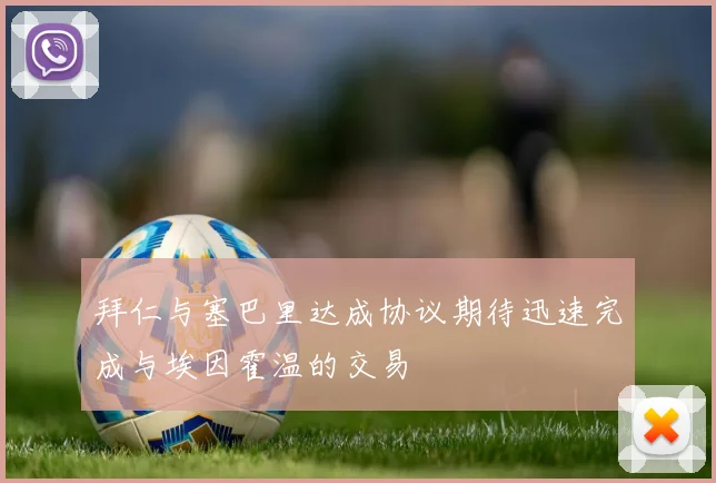 拜仁与塞巴里达成协议期待迅速完成与埃因霍温的交易