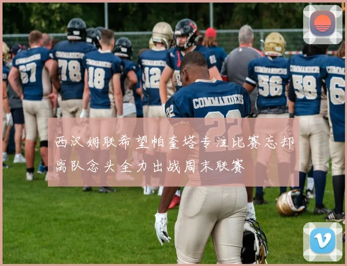 西汉姆联希望帕奎塔专注比赛忘却离队念头全力出战周末联赛