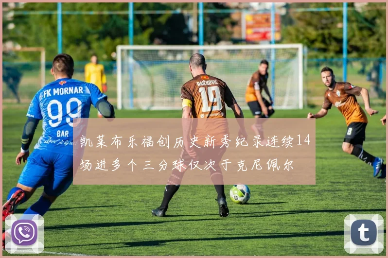 凯莱布乐福创历史新秀纪录连续14场进多个三分球仅次于克尼佩尔