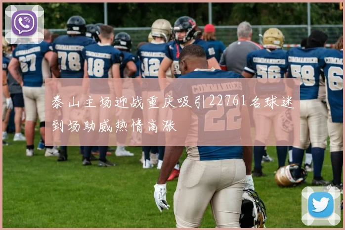 泰山主场迎战重庆吸引22761名球迷到场助威热情高涨