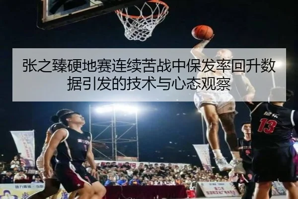 张之臻硬地赛连续苦战中保发率回升数据引发的技术与心态观察（AOASPORTS）